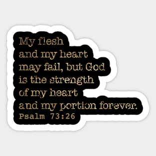 My flesh and my heart may fail, but God is the strength of my heart and my portion forever. Psalm 73:26 Sticker